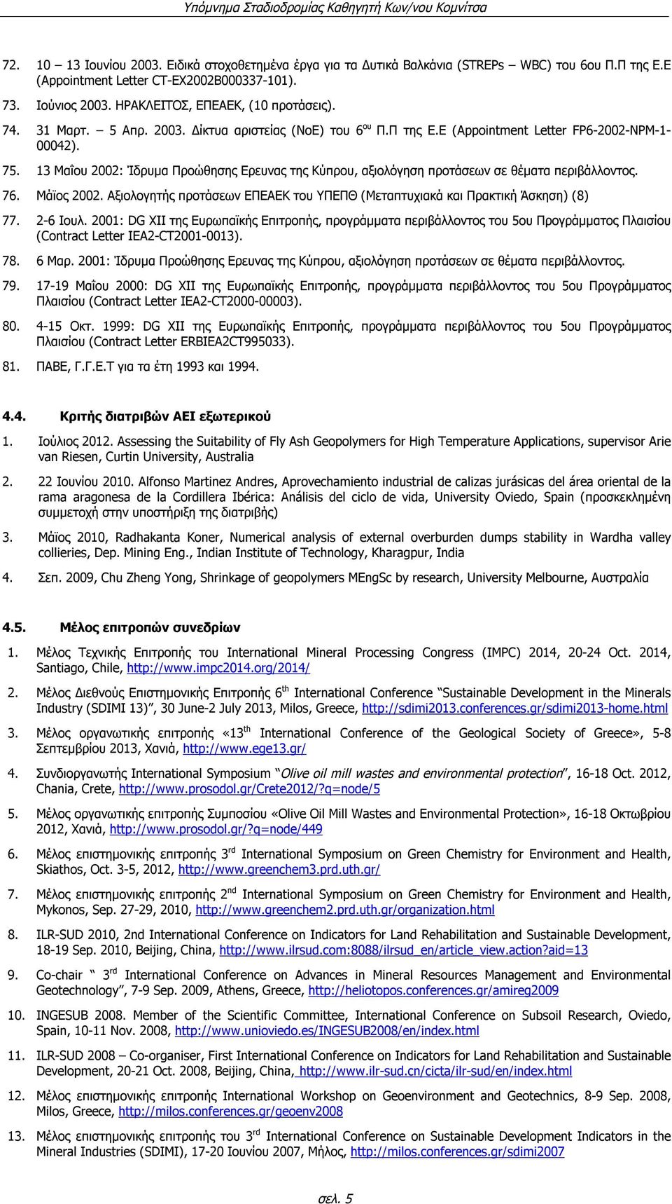 13 Μαΐου 2002: Ίδρυμα Προώθησης Ερευνας της Κύπρου, αξιολόγηση προτάσεων σε θέματα περιβάλλοντος. 76. Μάϊος 2002. Αξιολογητής προτάσεων ΕΠΕΑΕΚ του ΥΠΕΠΘ (Μεταπτυχιακά και Πρακτική Άσκηση) (8) 77.