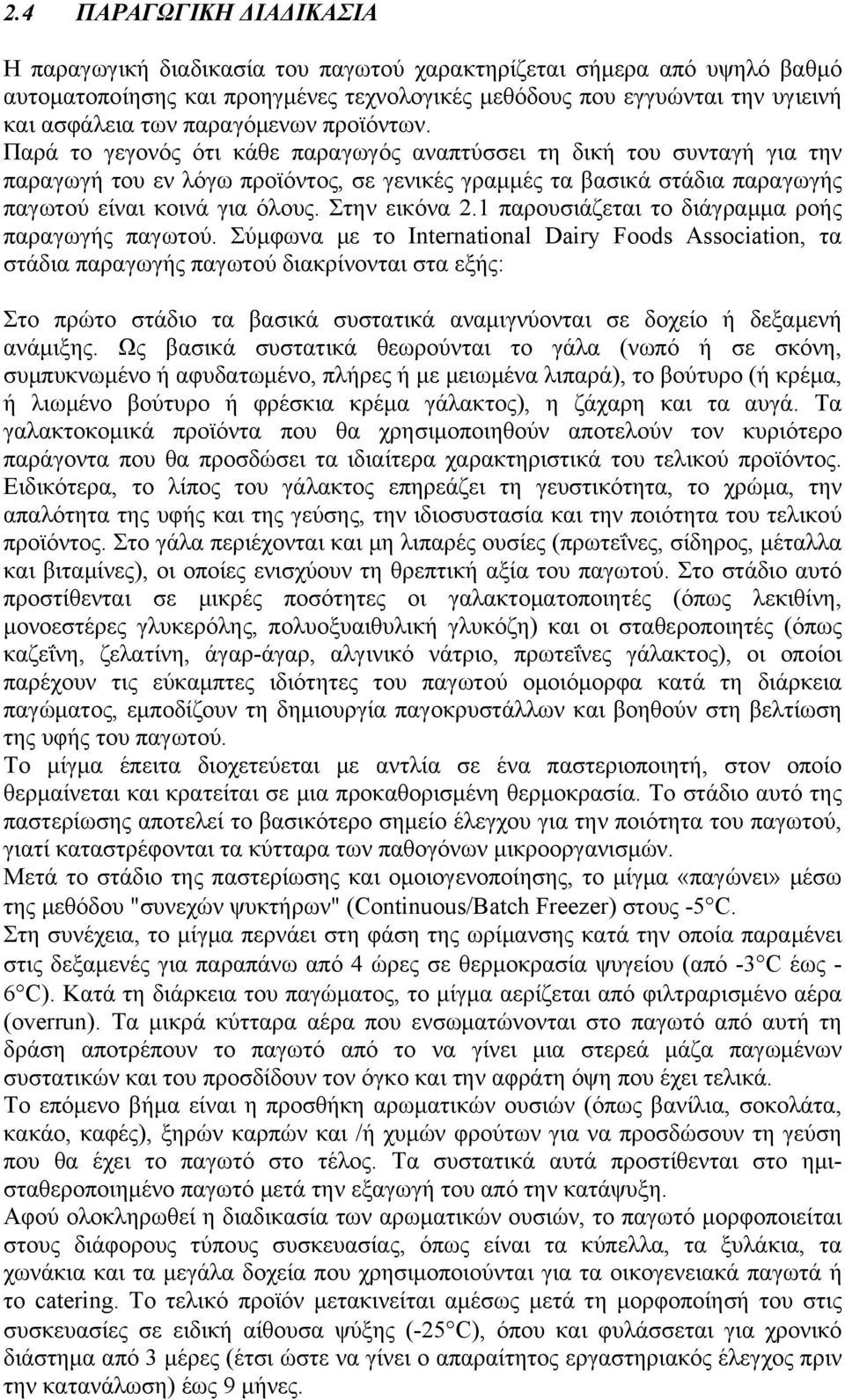 Παρά το γεγονός ότι κάθε παραγωγός αναπτύσσει τη δική του συνταγή για την παραγωγή του εν λόγω προϊόντος, σε γενικές γραμμές τα βασικά στάδια παραγωγής παγωτού είναι κοινά για όλους. Στην εικόνα 2.