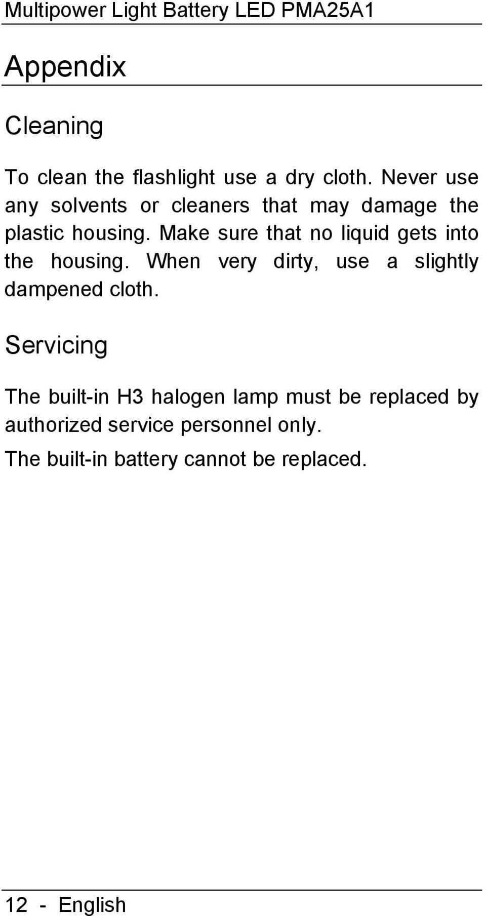 Make sure that no liquid gets into the housing. When very dirty, use a slightly dampened cloth.