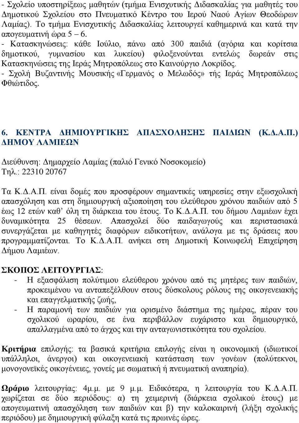 - Κατασκηνώσεις: κάθε Ιούλιο, πάνω από 300 παιδιά (αγόρια και κορίτσια δημοτικού, γυμνασίου και λυκείου) φιλοξενούνται εντελώς δωρεάν στις Κατασκηνώσεις της Ιεράς Μητροπόλεως στο Καινούργιο Λοκρίδος.