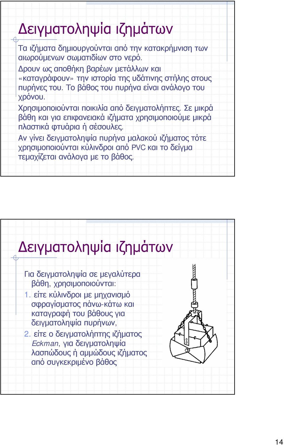 Σε μικρά βάθη και για επιφανειακά ιζήματα χρησιμοποιούμε μικρά πλαστικά φτυάρια ήσέσουλες.
