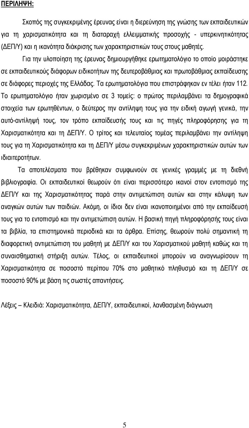 Για την υλοποίηση της έρευνας δημιουργήθηκε ερωτηματολόγιο το οποίο μοιράστηκε σε εκπαιδευτικούς διάφορων ειδικοτήτων της δευτεροβάθμιας και πρωτοβάθμιας εκπαίδευσης σε διάφορες περιοχές της Ελλάδας.