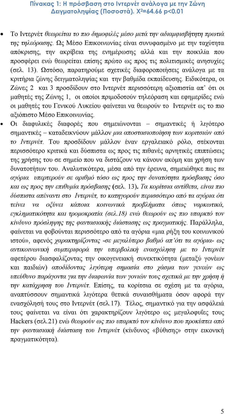 13). Ωστόσο, παρατηρούμε σχετικές διαφοροποιήσεις ανάλογα με τα κριτήρια ζώνης δειγματοληψίας και την βαθμίδα εκπαίδευσης.