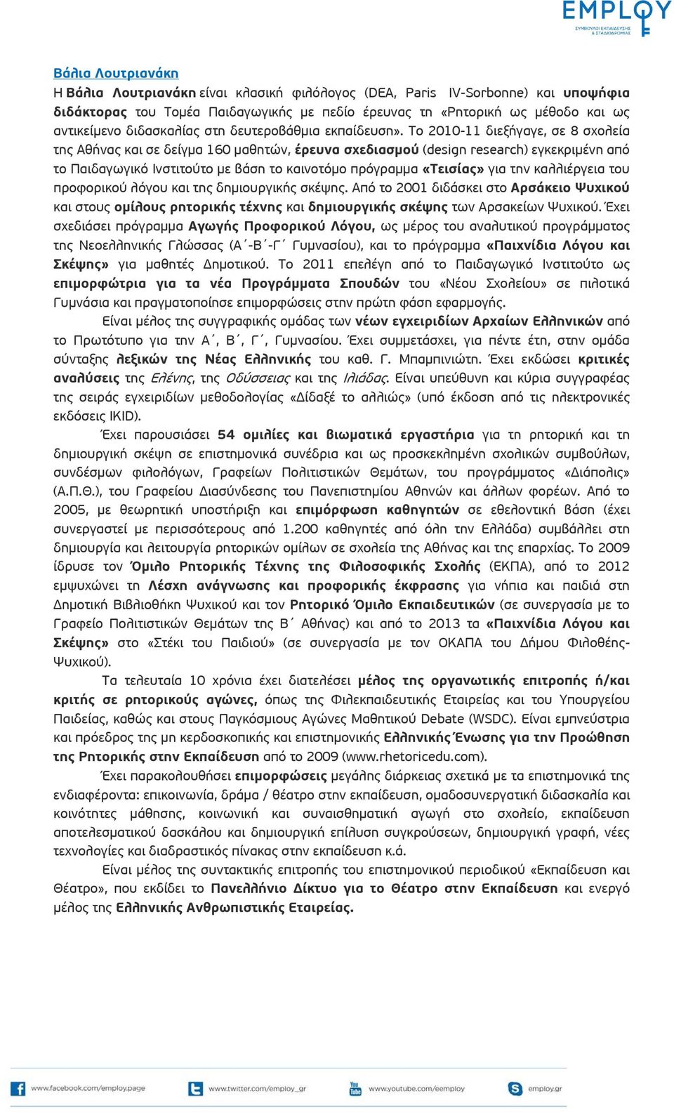 Το 2010-11 διεξήγαγε, σε 8 σχολεία της Αθήνας και σε δείγμα 160 μαθητών, έρευνα σχεδιασμού (design research) εγκεκριμένη από το Παιδαγωγικό Ινστιτούτο με βάση το καινοτόμο πρόγραμμα «Τεισίας» για την