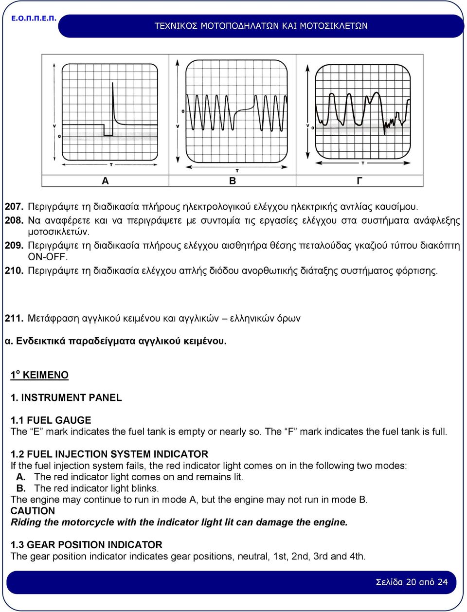 Περιγράψτε τη διαδικασία πλήρους ελέγχου αισθητήρα θέσης πεταλούδας γκαζιού τύπου διακόπτη ON-OFF. 210. Περιγράψτε τη διαδικασία ελέγχου απλής διόδου ανορθωτικής διάταξης συστήματος φόρτισης. 211.