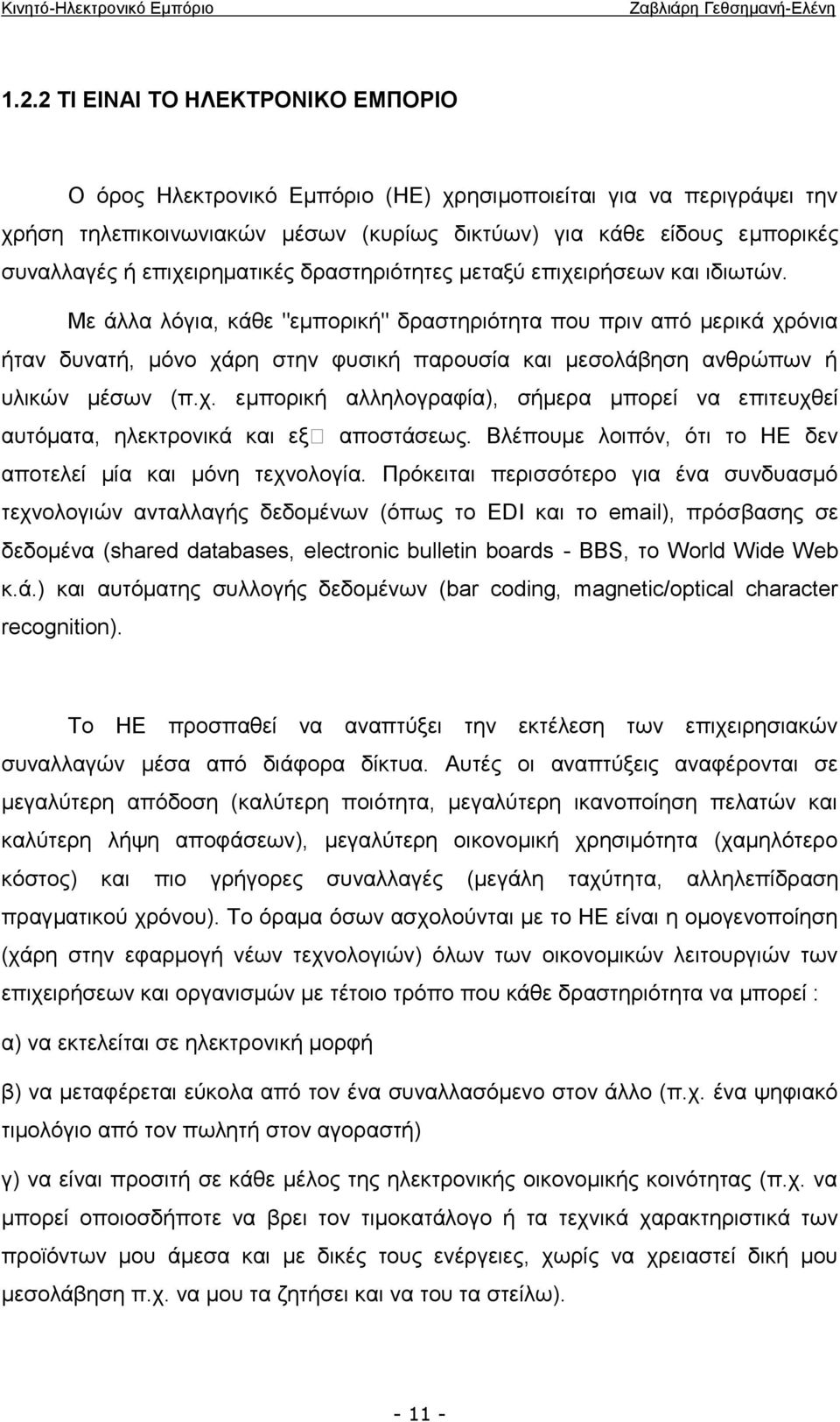 Με άλλα λόγια, κάθε "εμπορική" δραστηριότητα που πριν από μερικά χρόνια ήταν δυνατή, μόνο χάρη στην φυσική παρουσία και μεσολάβηση ανθρώπων ή υλικών μέσων (π.χ. εμπορική αλληλογραφία), σήμερα μπορεί να επιτευχθεί αυτόματα, ηλεκτρονικά και εξ αποστάσεως.