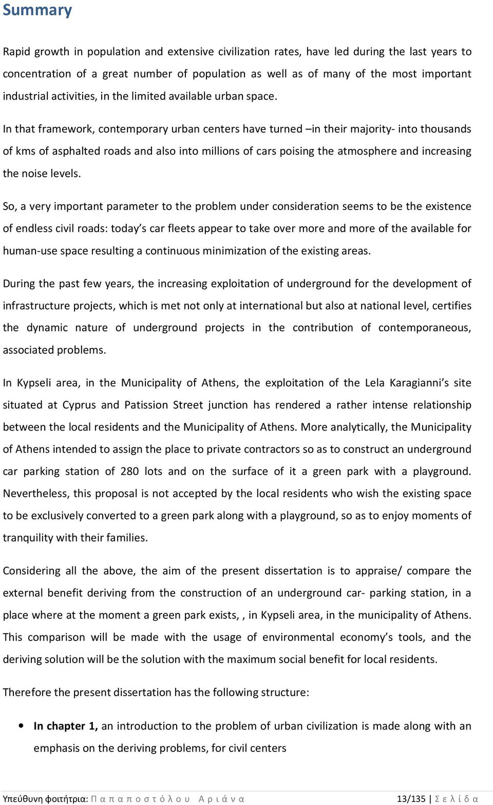 In that framework, contemporary urban centers have turned in their majority- into thousands of kms of asphalted roads and also into millions of cars poising the atmosphere and increasing the noise