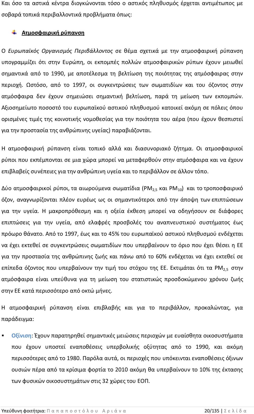 στην περιοχή. Ωστόσο, από το 1997, οι συγκεντρώσεις των σωματιδίων και του όζοντος στην ατμόσφαιρα δεν έχουν σημειώσει σημαντική βελτίωση, παρά τη μείωση των εκπομπών.