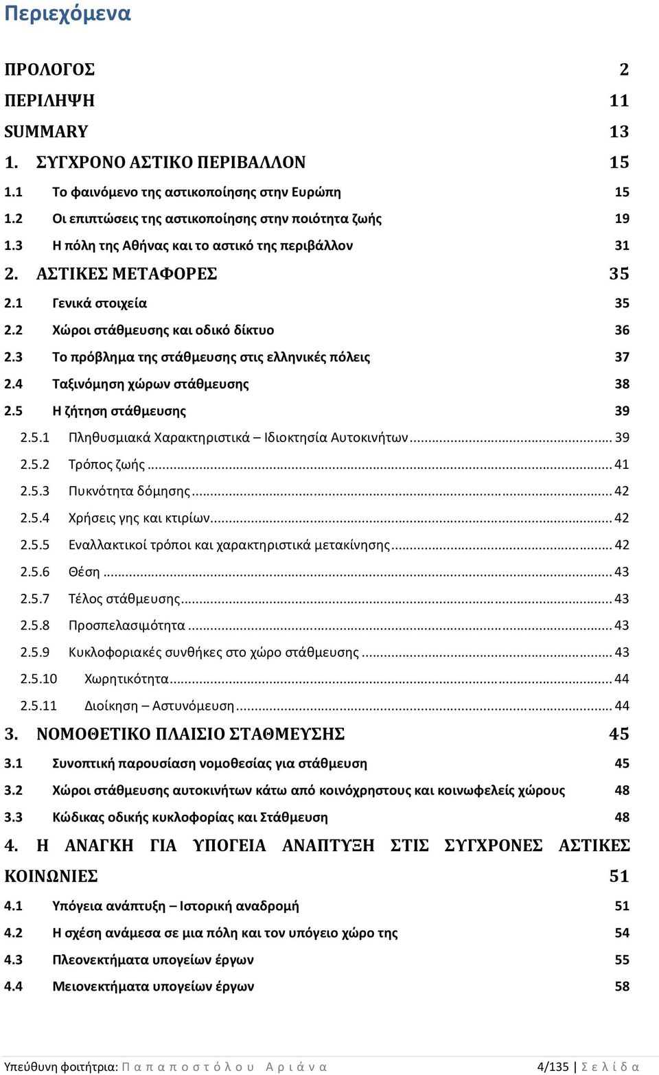 4 Ταξινόμηση χώρων στάθμευσης 38 2.5 Η ζήτηση στάθμευσης 39 2.5.1 Πληθυσμιακά Χαρακτηριστικά Ιδιοκτησία Αυτοκινήτων... 39 2.5.2 Τρόπος ζωής... 41 2.5.3 Πυκνότητα δόμησης... 42 2.5.4 Χρήσεις γης και κτιρίων.