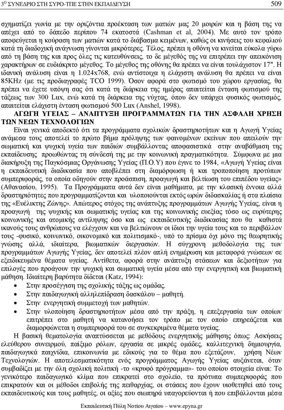 Τέλος, πρέπει η οθόνη να κινείται εύκολα γύρω από τη βάση της και προς όλες τις κατευθύνσεις, το δε μέγεθός της να επιτρέπει την απεικόνιση χαρακτήρων σε ευδιάκριτο μέγεθος.