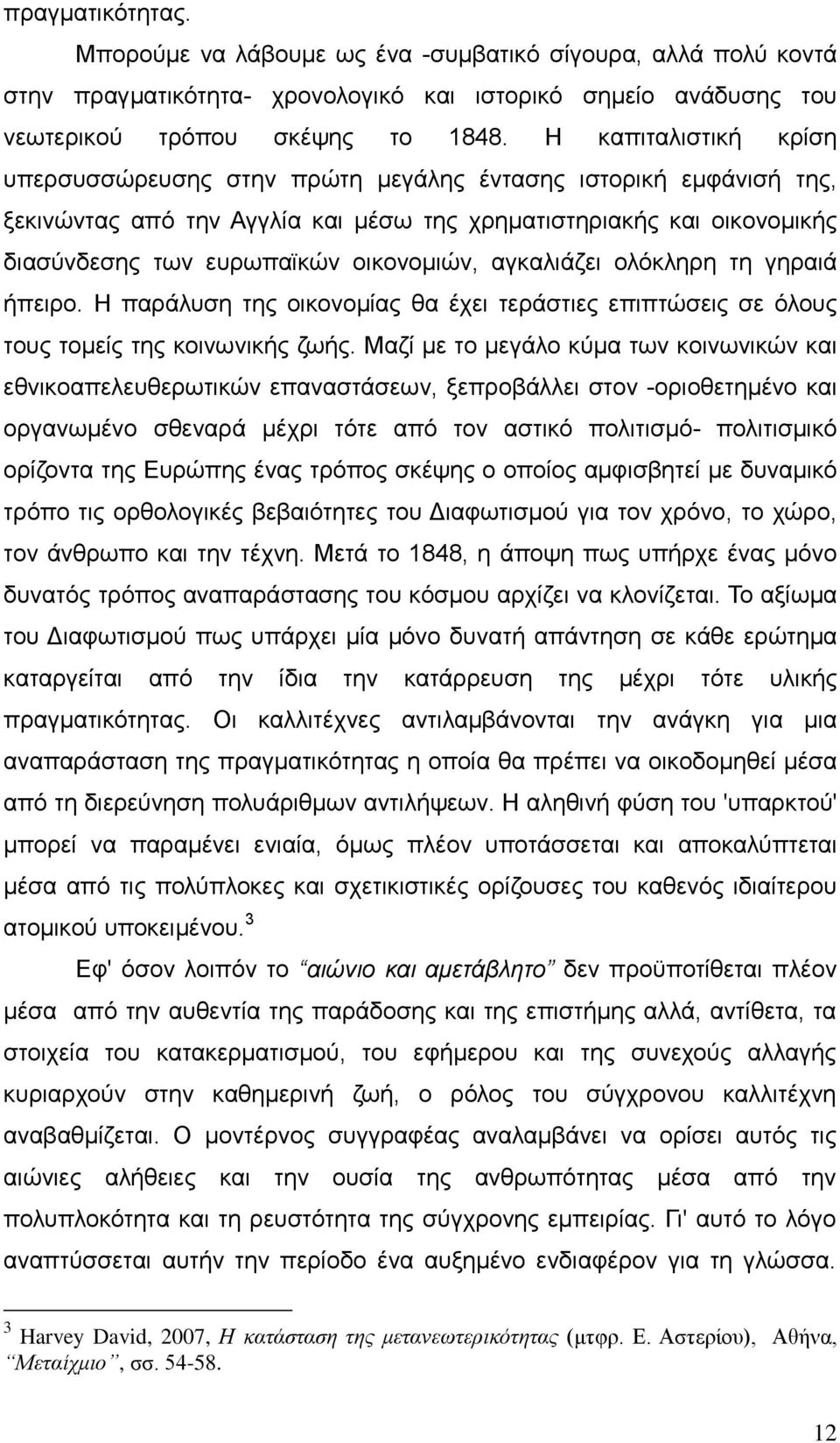 αγκαλιάζει ολόκληρη τη γηραιά ήπειρο. Η παράλυση της οικονομίας θα έχει τεράστιες επιπτώσεις σε όλους τους τομείς της κοινωνικής ζωής.