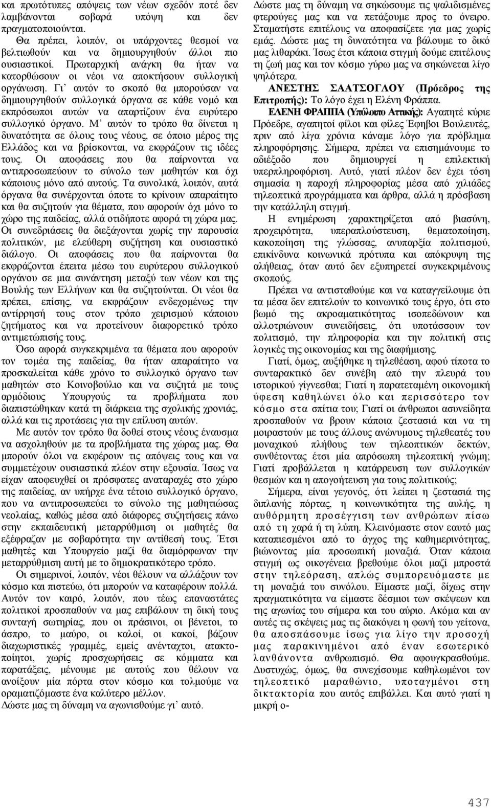 Γι αυτόν το σκοπό θα μπορούσαν να δημιουργηθούν συλλογικά όργανα σε κάθε νομό και εκπρόσωποι αυτών να απαρτίζουν ένα ευρύτερο συλλογικό όργανο.