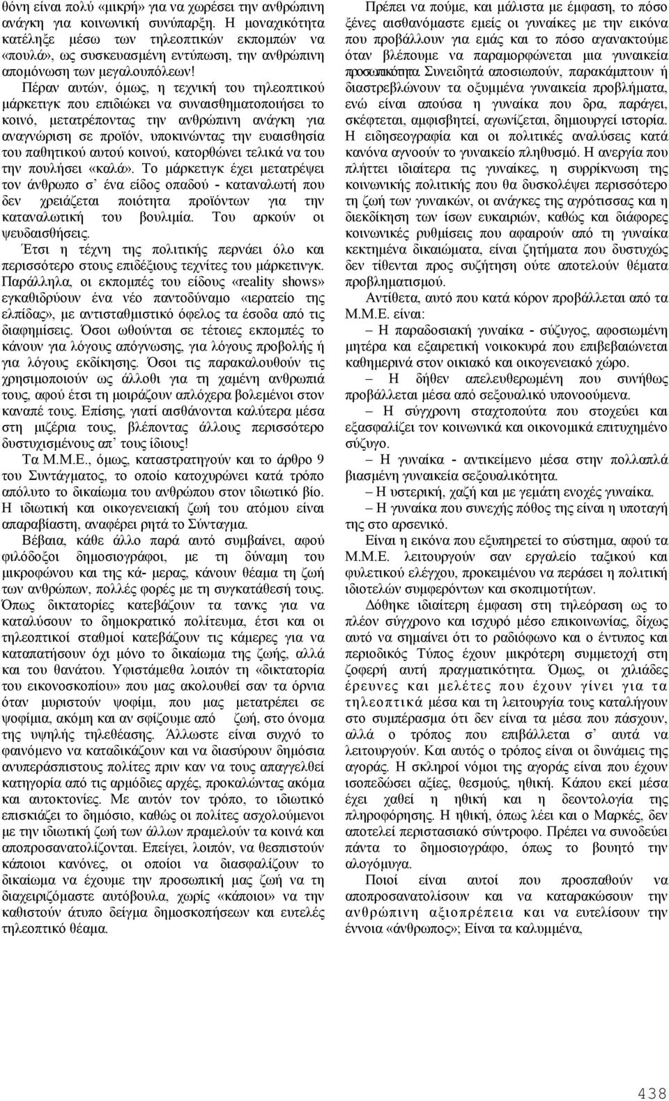 Πέραν αυτών, όμως, η τεχνική του τηλεοπτικού μάρκετιγκ που επιδιώκει να συναισθηματοποιήσει το κοινό, μετατρέποντας την ανθρώπινη ανάγκη για αναγνώριση σε προϊόν, υποκινώντας την ευαισθησία του