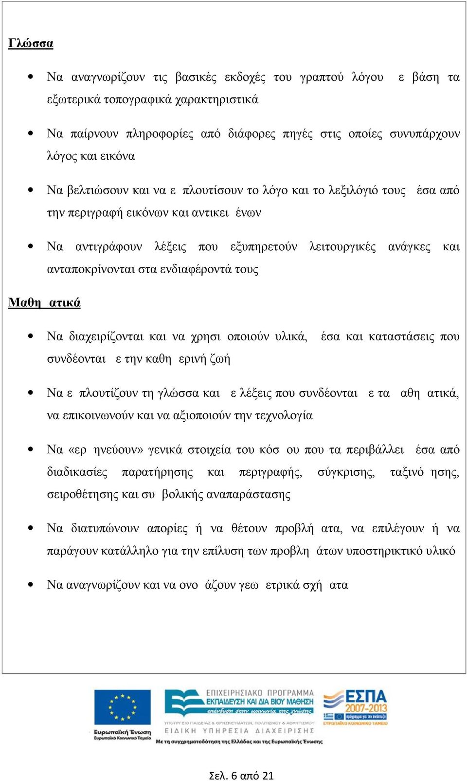 ενδιαφέροντά τους Μαθηματικά Να διαχειρίζονται και να χρησιμοποιούν υλικά, μέσα και καταστάσεις που συνδέονται με την καθημερινή ζωή Να εμπλουτίζουν τη γλώσσα και με λέξεις που συνδέονται με τα