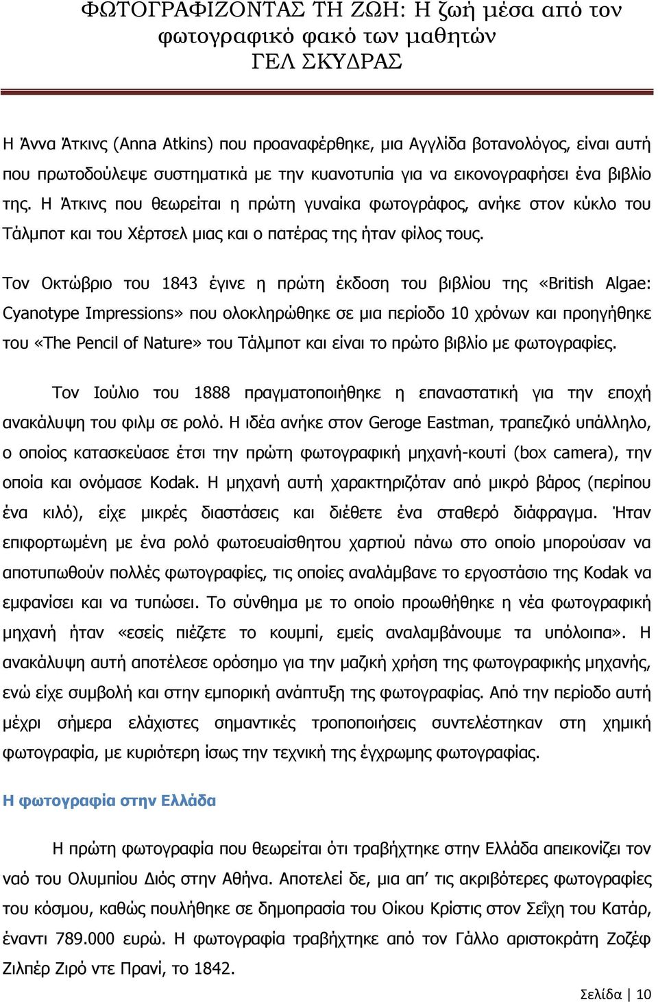 Τον Οκτώβριο του 1843 έγινε η πρώτη έκδοση του βιβλίου της «British Algae: Cyanotype Impressions» που ολοκληρώθηκε σε μια περίοδο 10 χρόνων και προηγήθηκε του «The Pencil of Nature» του Τάλμποτ και