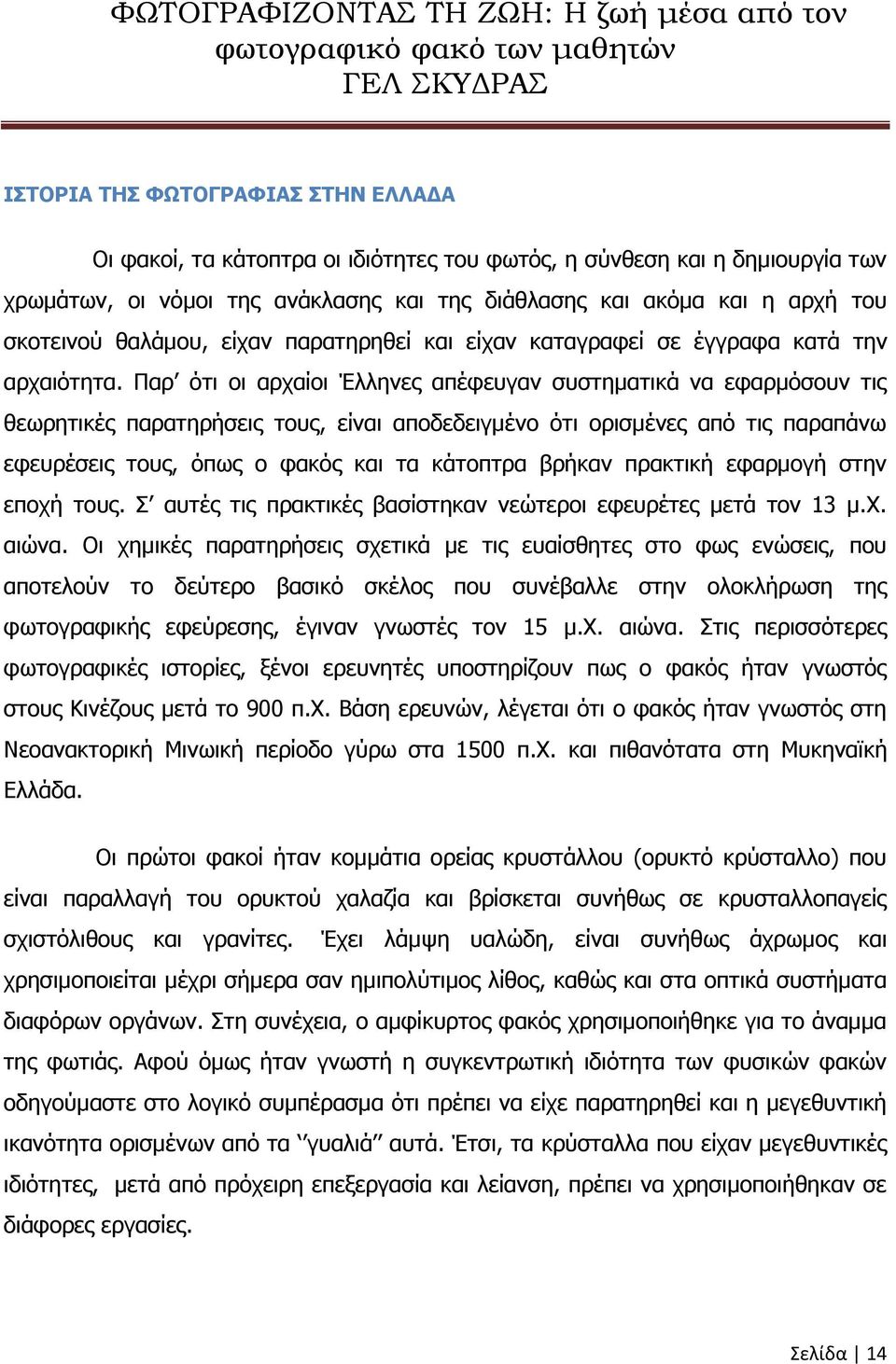 Παρ ότι οι αρχαίοι Έλληνες απέφευγαν συστηματικά να εφαρμόσουν τις θεωρητικές παρατηρήσεις τους, είναι αποδεδειγμένο ότι ορισμένες από τις παραπάνω εφευρέσεις τους, όπως ο φακός και τα κάτοπτρα