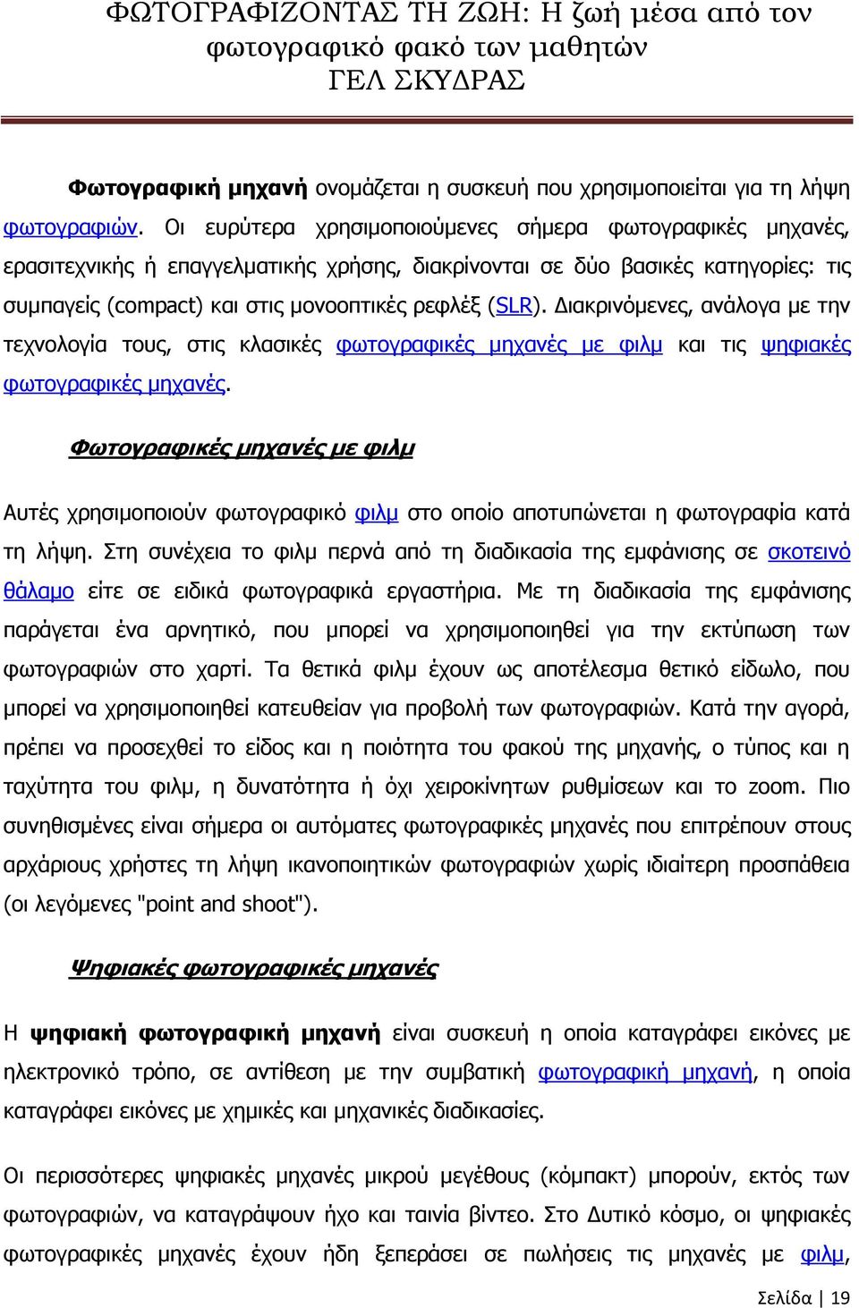 Διακρινόμενες, ανάλογα με την τεχνολογία τους, στις κλασικές φωτογραφικές μηχανές με φιλμ και τις ψηφιακές φωτογραφικές μηχανές.