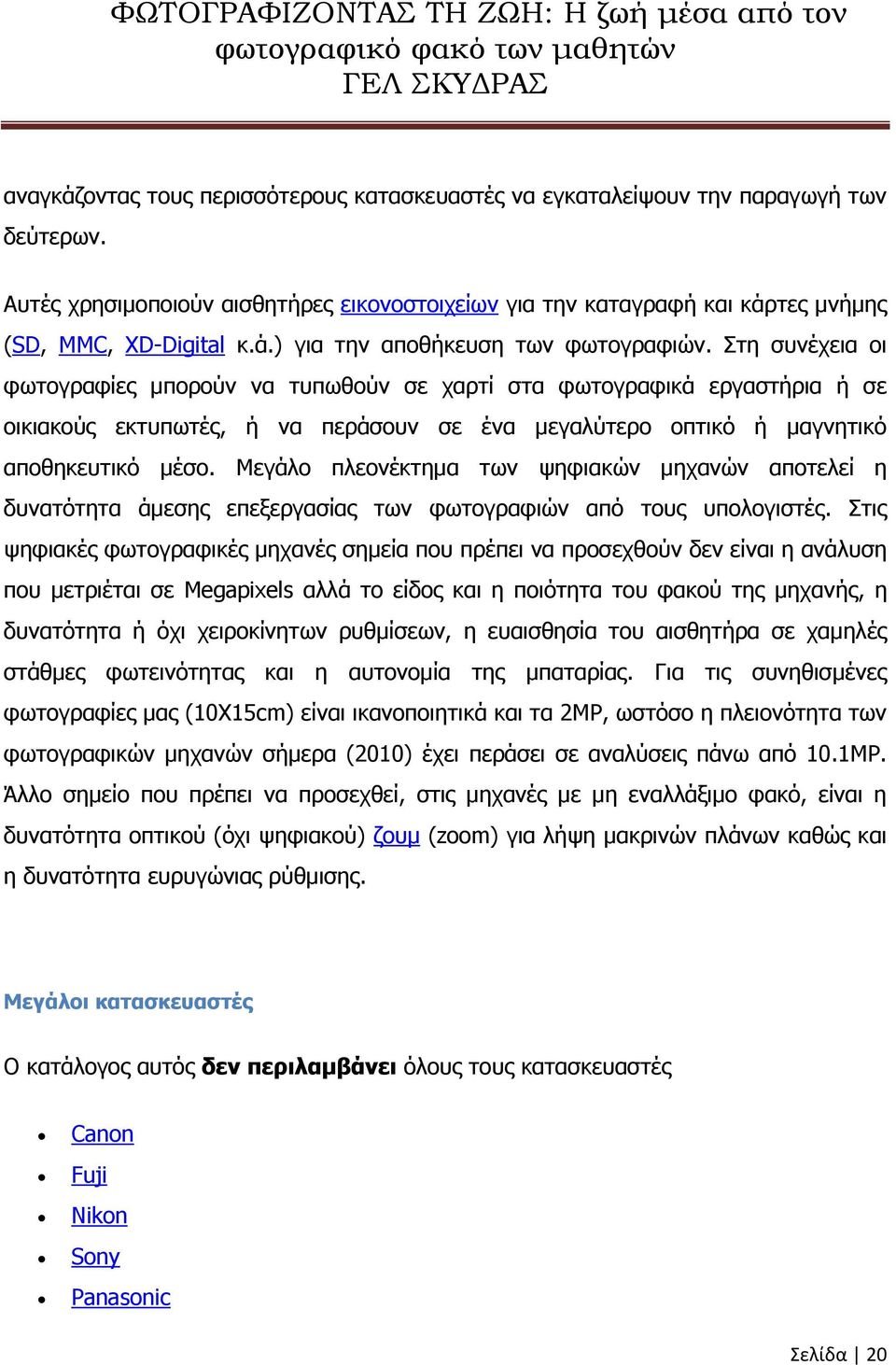 Μεγάλο πλεονέκτημα των ψηφιακών μηχανών αποτελεί η δυνατότητα άμεσης επεξεργασίας των φωτογραφιών από τους υπολογιστές.