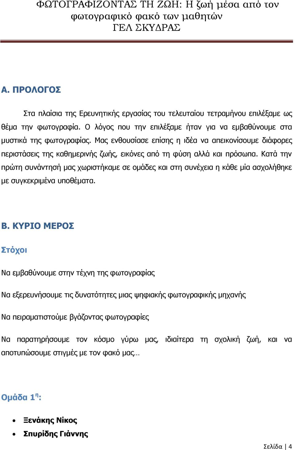 Κατά την πρώτη συνάντησή μας χωριστήκαμε σε ομάδες και στη συνέχεια η κάθε μία ασχολήθηκε με συγκεκριμένα υποθέματα. Β.