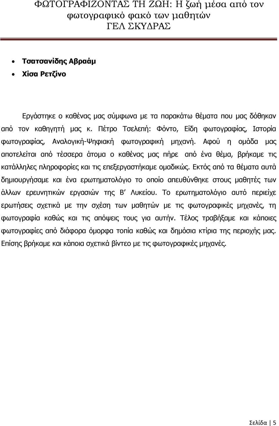 Αφού η ομάδα μας αποτελείται από τέσσερα άτομα ο καθένας μας πήρε από ένα θέμα, βρήκαμε τις κατάλληλες πληροφορίες και τις επεξεργαστήκαμε ομαδικώς.