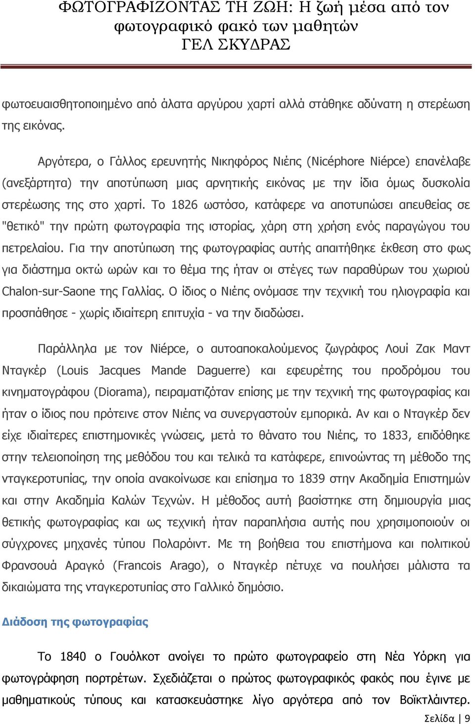 Το 1826 ωστόσο, κατάφερε να αποτυπώσει απευθείας σε "θετικό" την πρώτη φωτογραφία της ιστορίας, χάρη στη χρήση ενός παραγώγου του πετρελαίου.