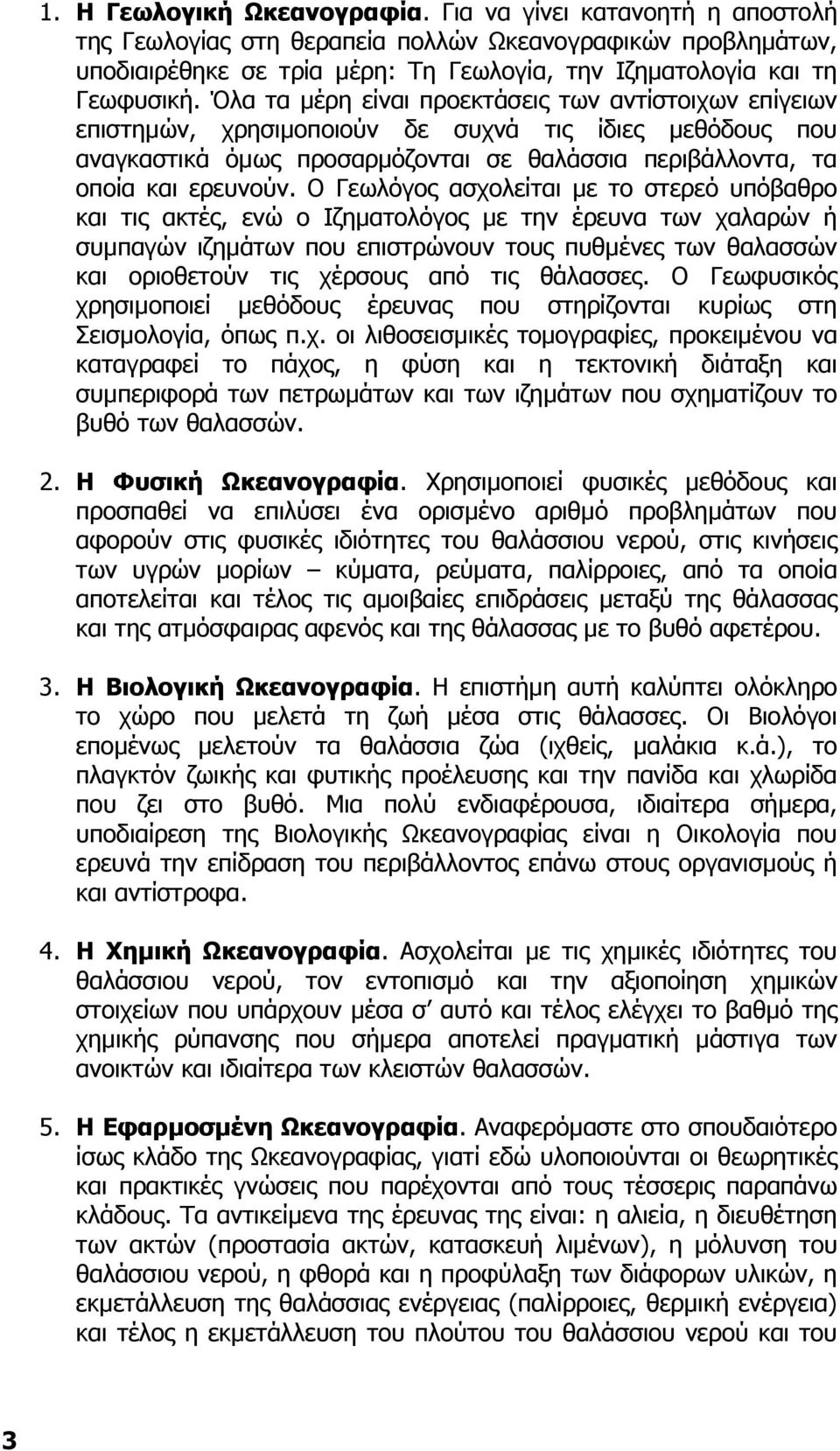 Ο Γεωλόγος ασχολείται µε το στερεό υπόβαθρο και τις ακτές, ενώ ο Ιζηµατολόγος µε την έρευνα των χαλαρών ή συµπαγών ιζηµάτων που επιστρώνουν τους πυθµένες των θαλασσών και οριοθετούν τις χέρσους από