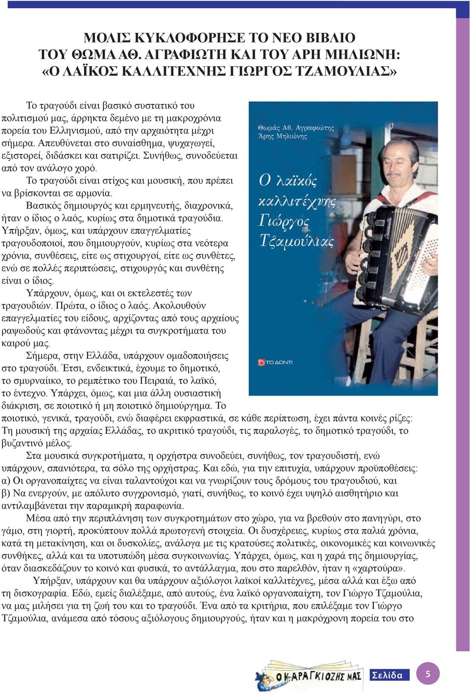 αρχαιότητα μέχρι σήμερα. Απευθύνεται στο συναίσθημα, ψυχαγωγεί, εξιστορεί, διδάσκει και σατιρίζει. Συνήθως, συνοδεύεται από τον ανάλογο χορό.