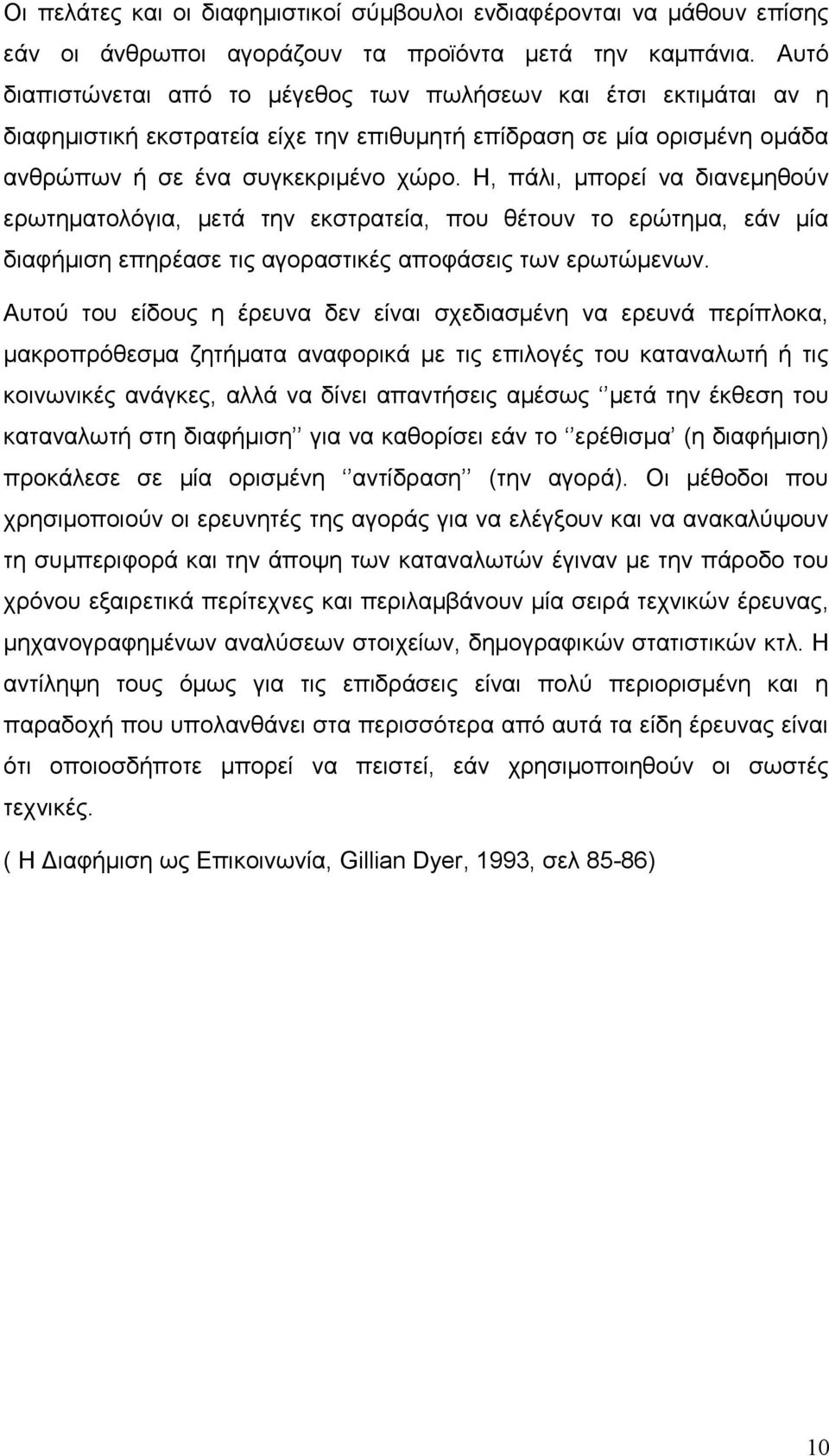 Η, πάλι, μπορεί να διανεμηθούν ερωτηματολόγια, μετά την εκστρατεία, που θέτουν το ερώτημα, εάν μία διαφήμιση επηρέασε τις αγοραστικές αποφάσεις των ερωτώμενων.