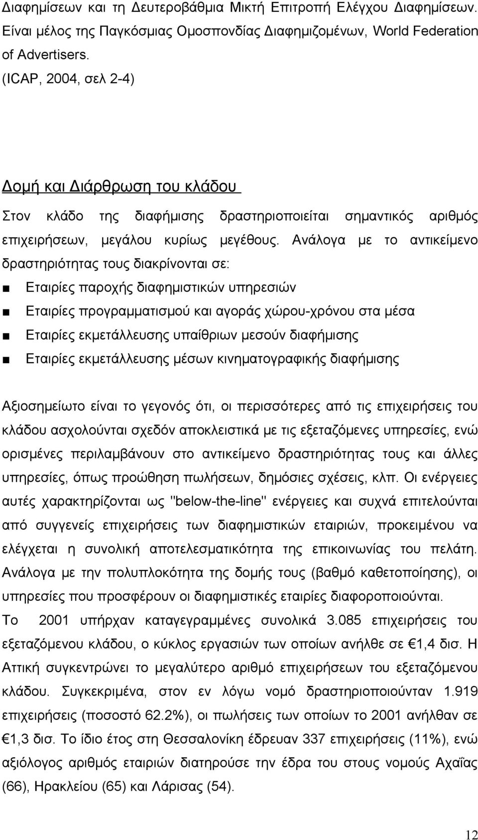 Ανάλογα με το αντικείμενο δραστηριότητας τους διακρίνονται σε: Εταιρίες παροχής διαφημιστικών υπηρεσιών Εταιρίες προγραμματισμού και αγοράς χώρου-χρόνου στα μέσα Εταιρίες εκμετάλλευσης υπαίθριων