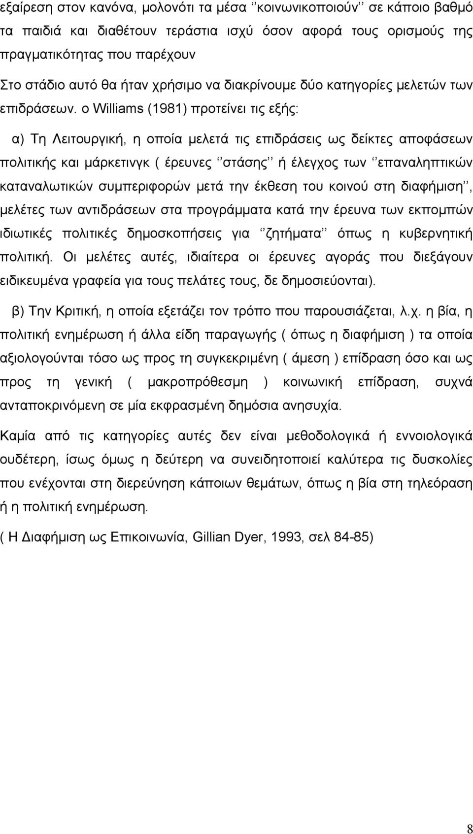 ο Williams (1981) προτείνει τις εξής: α) Τη Λειτουργική, η οποία μελετά τις επιδράσεις ως δείκτες αποφάσεων πολιτικής και μάρκετινγκ ( έρευνες στάσης ή έλεγχος των επαναληπτικών καταναλωτικών