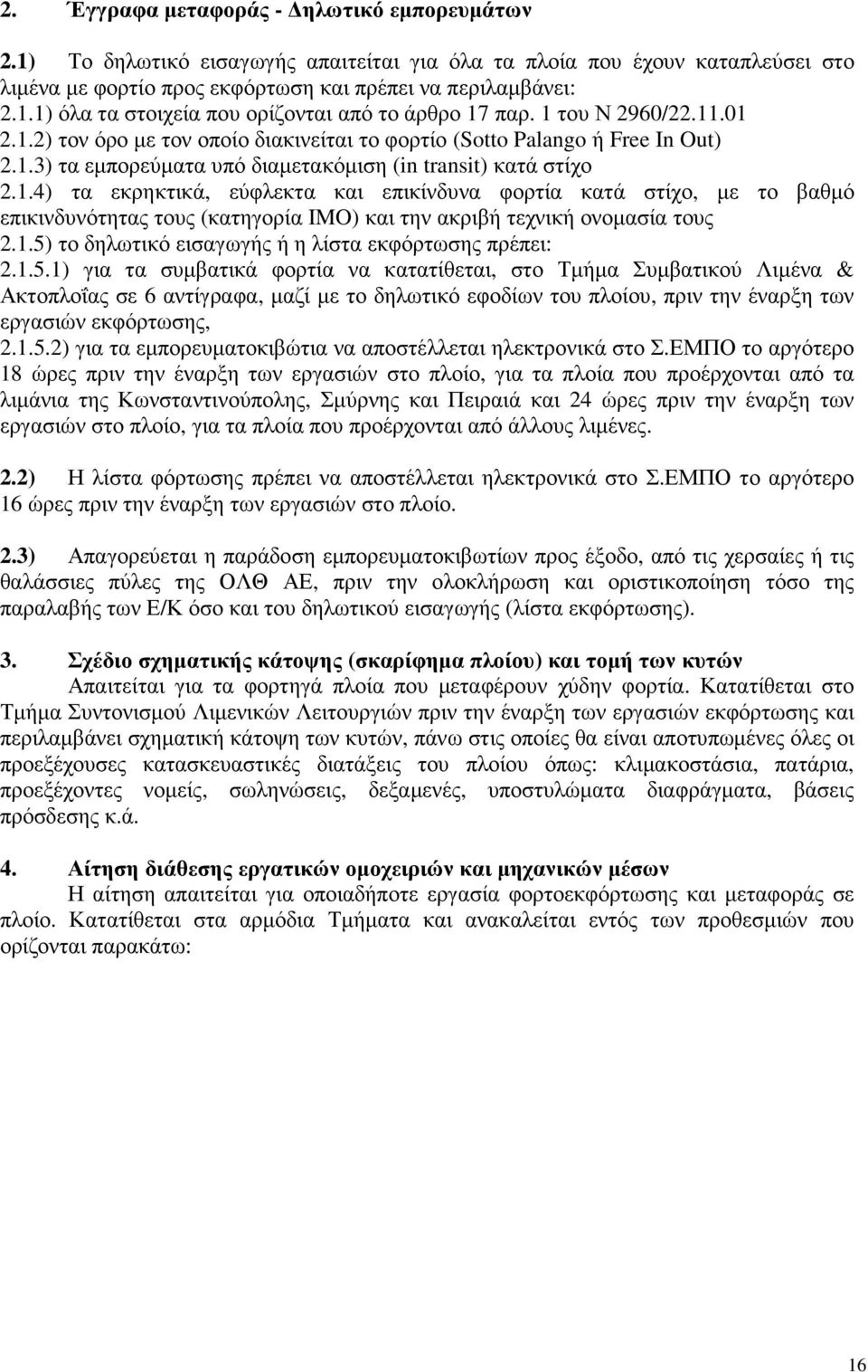 1.5) το δηλωτικό εισαγωγής ή η λίστα εκφόρτωσης πρέπει: 2.1.5.1) για τα συµβατικά φορτία να κατατίθεται, στο Τµήµα Συµβατικού Λιµένα & Ακτοπλοΐας σε 6 αντίγραφα, µαζί µε το δηλωτικό εφοδίων του πλοίου, πριν την έναρξη των εργασιών εκφόρτωσης, 2.