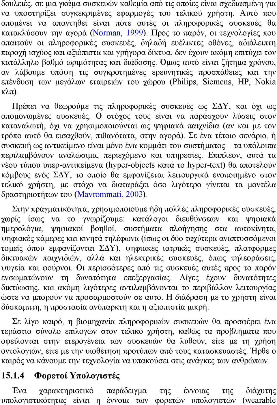 Προς το παρόν, οι τεχνολογίες που απαιτούν οι πληροφορικές συσκευές, δηλαδή ευέλικτες οθόνες, αδιάλειπτη παροχή ισχύος και αξιόπιστα και γρήγορα δίκτυα, δεν έχουν ακόµη επιτύχει τον κατάλληλο βαθµό