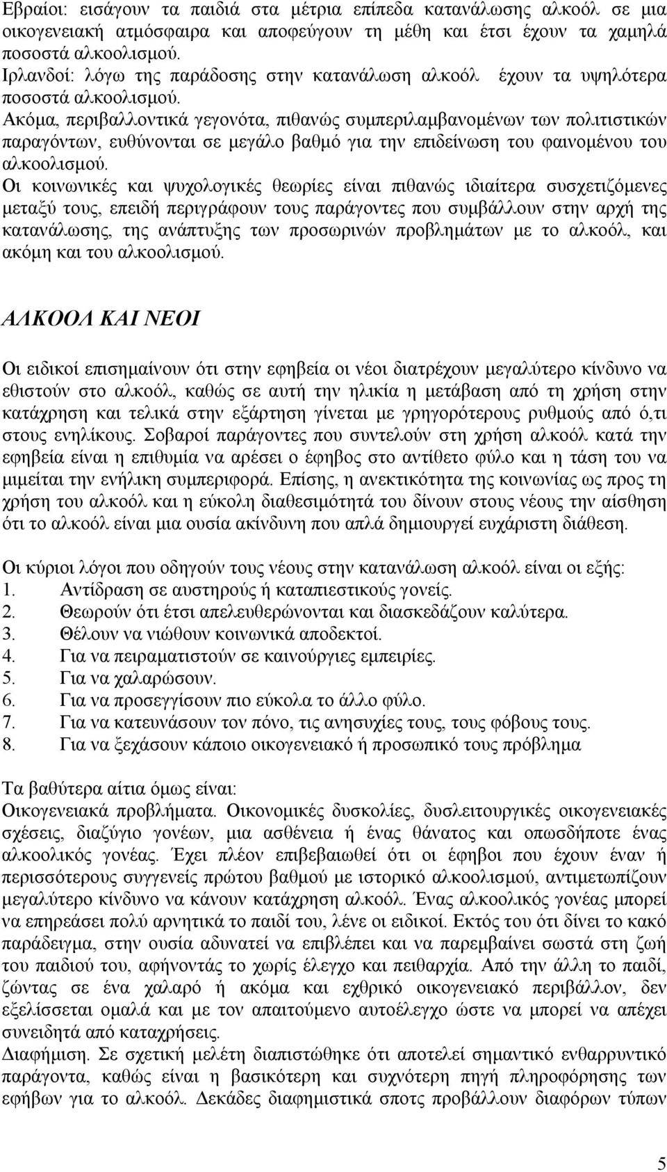 Ακόμα, περιβαλλοντικά γεγονότα, πιθανώς συμπεριλαμβανομένων των πολιτιστικών παραγόντων, ευθύνονται σε μεγάλο βαθμό για την επιδείνωση του φαινομένου του αλκοολισμού.