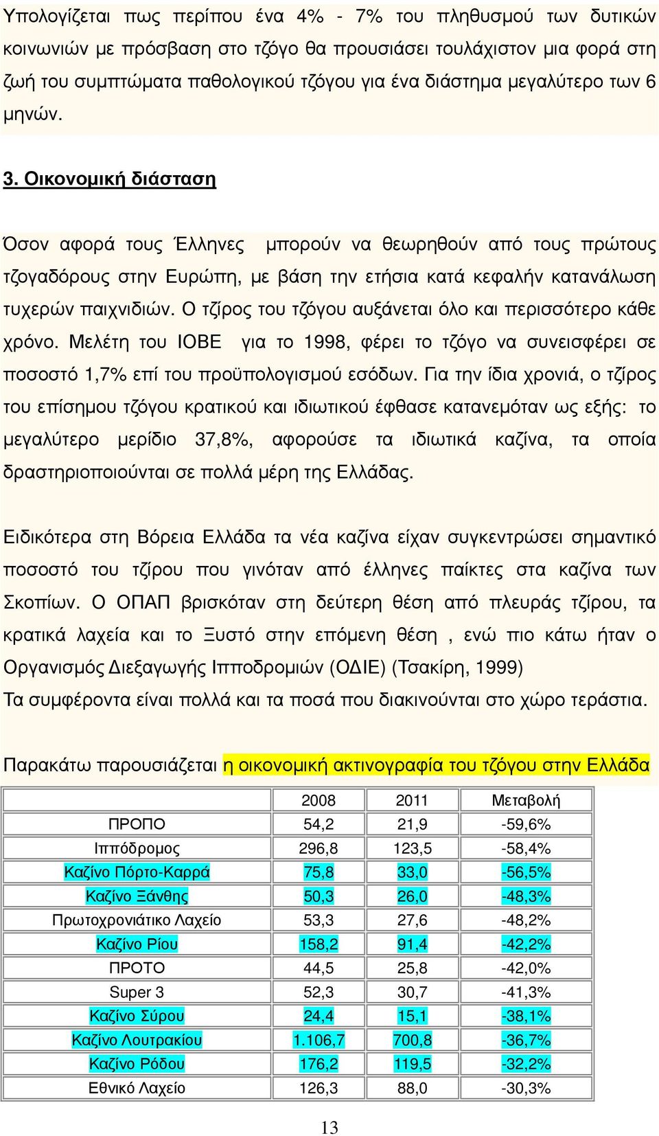 Ο τζίρος του τζόγου αυξάνεται όλο και περισσότερο κάθε χρόνο. Μελέτη του ΙΟΒΕ για το 1998, φέρει το τζόγο να συνεισφέρει σε ποσοστό 1,7% επί του προϋπολογισµού εσόδων.