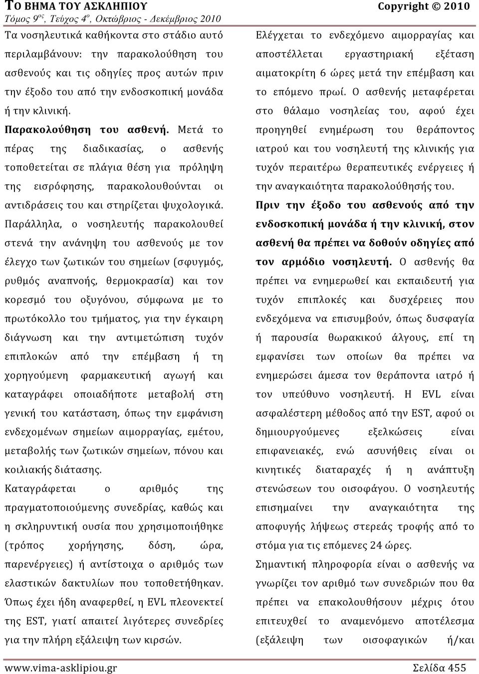 Παράλληλα, ο νοσηλευτής παρακολουθεί στενά την ανάνηψη του ασθενούς με τον έλεγχο των ζωτικών του σημείων (σφυγμός, ρυθμός αναπνοής, θερμοκρασία) και τον κορεσμό του οξυγόνου, σύμφωνα με το