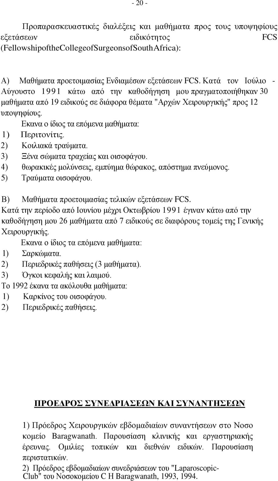 Εκανα ο ίδιος τα επόμενα μαθήματα: 1) Περιτονίτις. 2) Κοιλιακά τραύματα. 3) Ξένα σώματα τραχείας και οισοφάγου. 4) θωρακικές μολύνσεις, εμπύημα θώρακος, απόστημα πνεύμονος. 5) Τραύματα οισοφάγου.