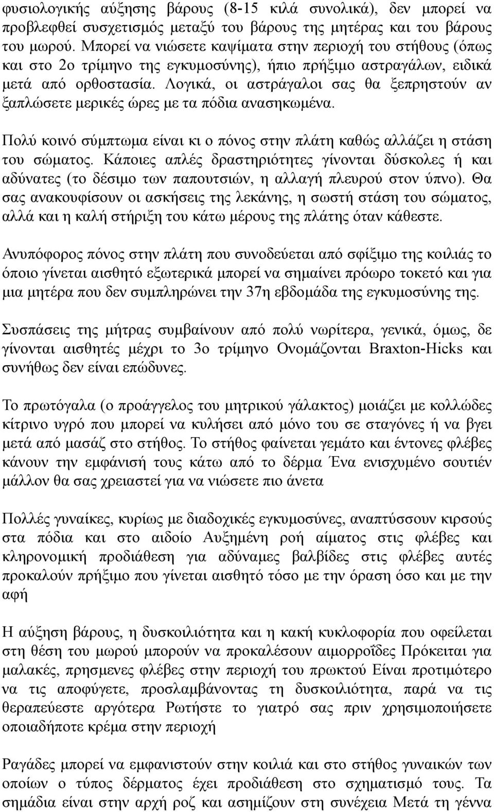 Λογικά, οι αστράγαλοι σας θα ξεπρηστούν αν ξαπλώσετε µερικές ώρες µε τα πόδια ανασηκωµένα. Πολύ κοινό σύµπτωµα είναι κι ο πόνος στην πλάτη καθώς αλλάζει η στάση του σώµατος.