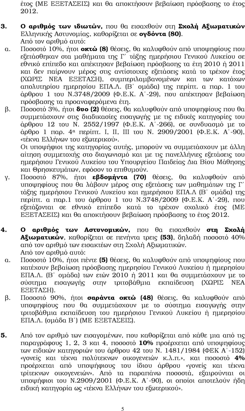 Ποσοστό 10%, ήτοι οκτώ (8) θέσεις, θα καλυφθούν από υποψηφίους που εξετάσθηκαν στα µαθήµατα της Γ τάξης ηµερήσιου Γενικού Λυκείου σε εθνικό επίπεδο και απέκτησαν βεβαίωση πρόσβασης τα έτη 2010 ή 2011