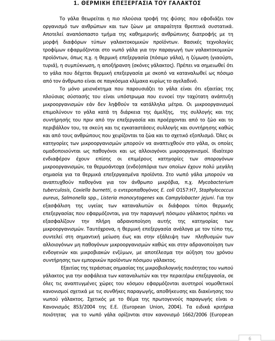 Βασικές τεχνολογίες τροφίμων εφαρμόζονται στο νωπό γάλα για την παραγωγή των γαλακτοκομικών προϊόντων, όπως π.χ. η θερμική επεξεργασία (πόσιμο γάλα), η ζύμωση (γιαούρτι, τυριά), η συμπύκνωση, η αποξήρανση (σκόνες γάλακτος).