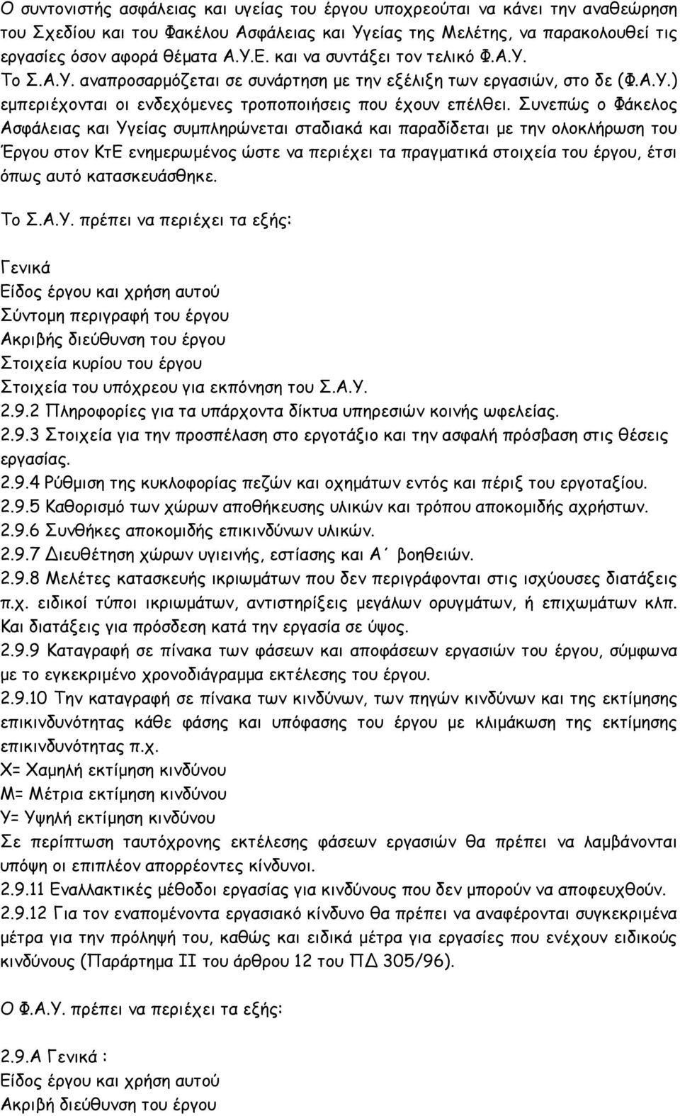 Συνεπώς ο Φάκελος Ασφάλειας και Υγείας συμπληρώνεται σταδιακά και παραδίδεται με την ολοκλήρωση του Έργου στον ΚτΕ ενημερωμένος ώστε να περιέχει τα πραγματικά στοιχεία του έργου, έτσι όπως αυτό