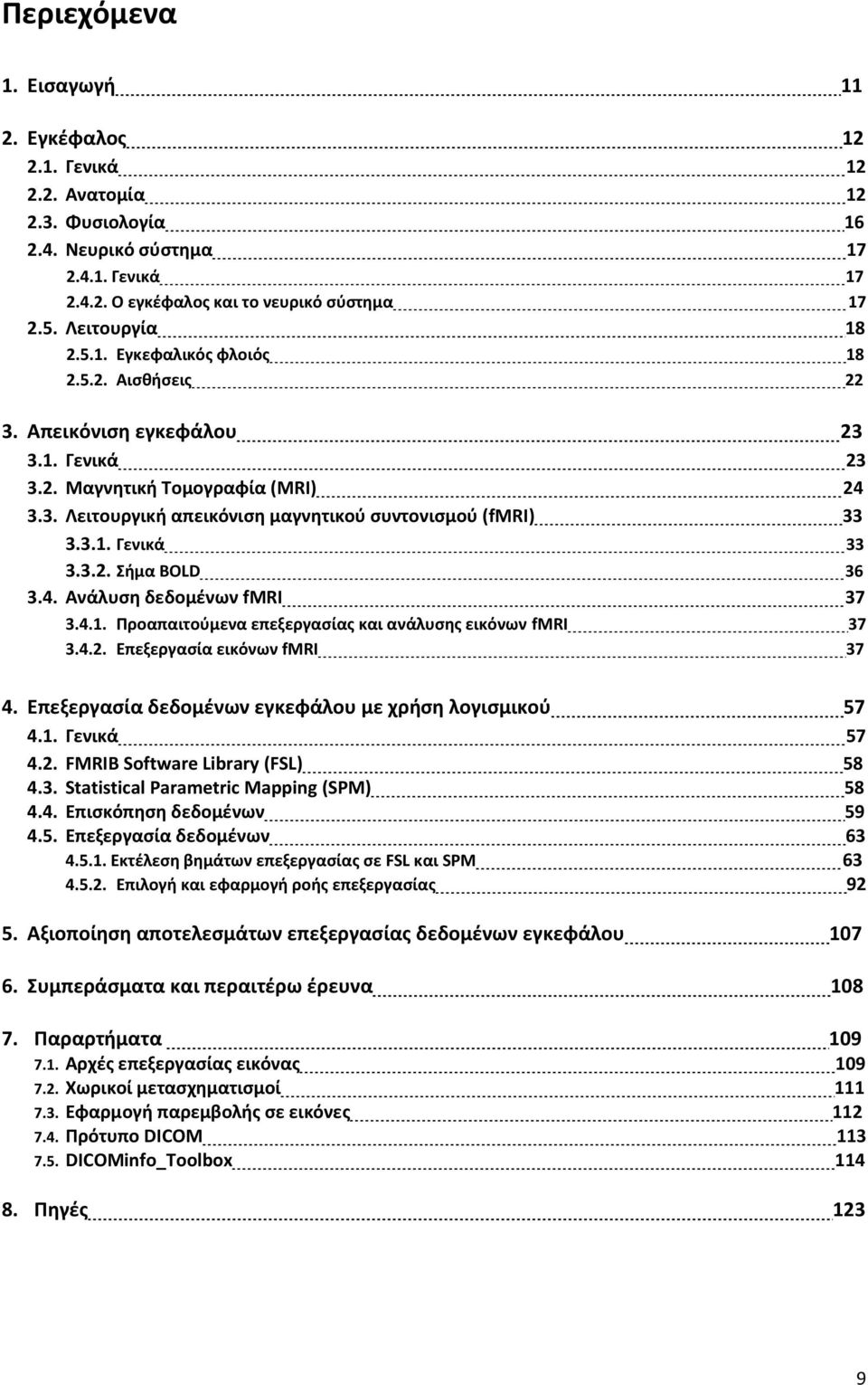 3.1. Γενικά 33 3.3.2. Σήμα BOLD 36 3.4. Ανάλυση δεδομένων fmri 37 3.4.1. Προαπαιτούμενα επεξεργασίας και ανάλυσης εικόνων fmri 37 3.4.2. Επεξεργασία εικόνων fmri 37 4.