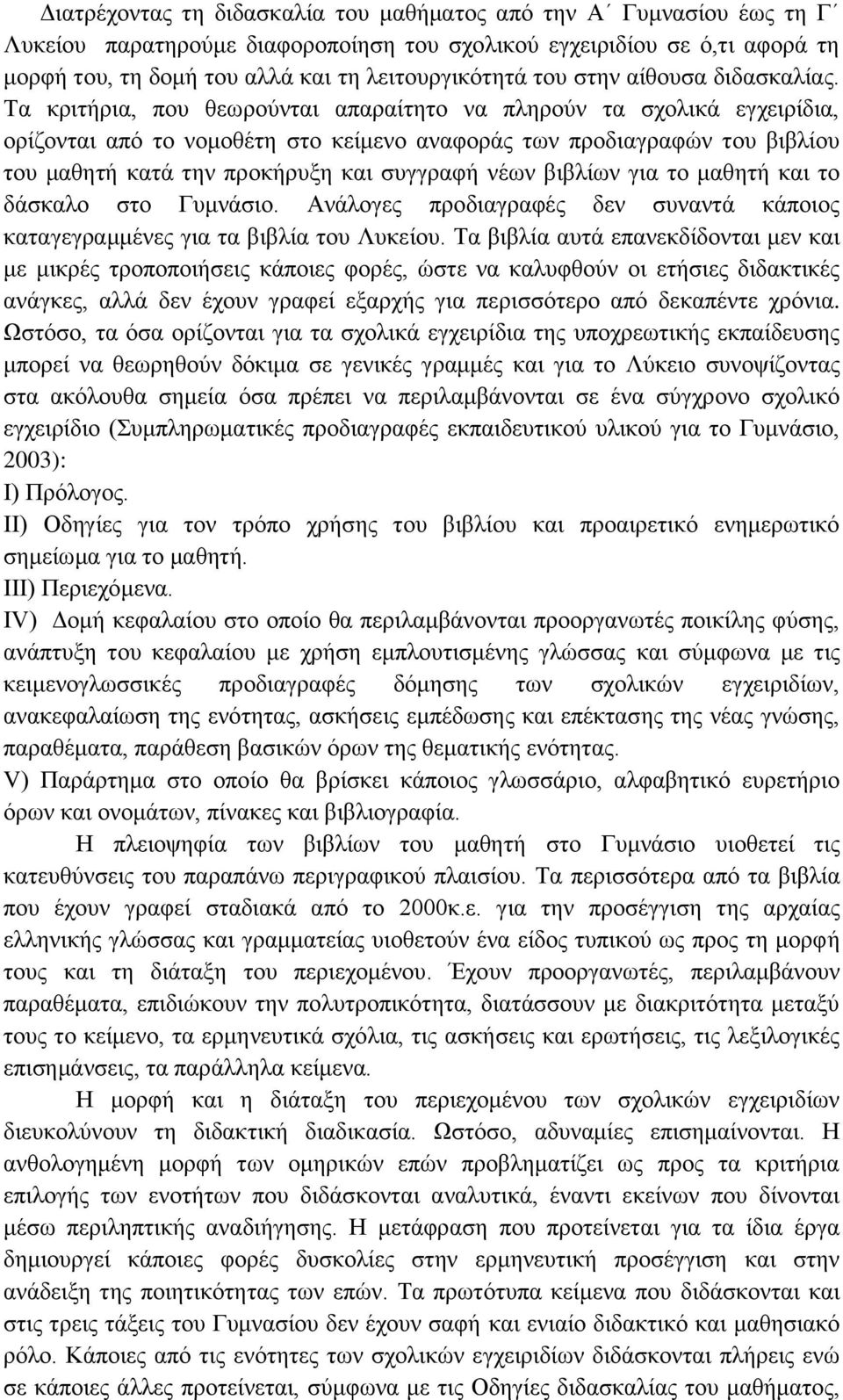 Τα κριτήρια, που θεωρούνται απαραίτητο να πληρούν τα σχολικά εγχειρίδια, ορίζονται από το νομοθέτη στο κείμενο αναφοράς των προδιαγραφών του βιβλίου του μαθητή κατά την προκήρυξη και συγγραφή νέων