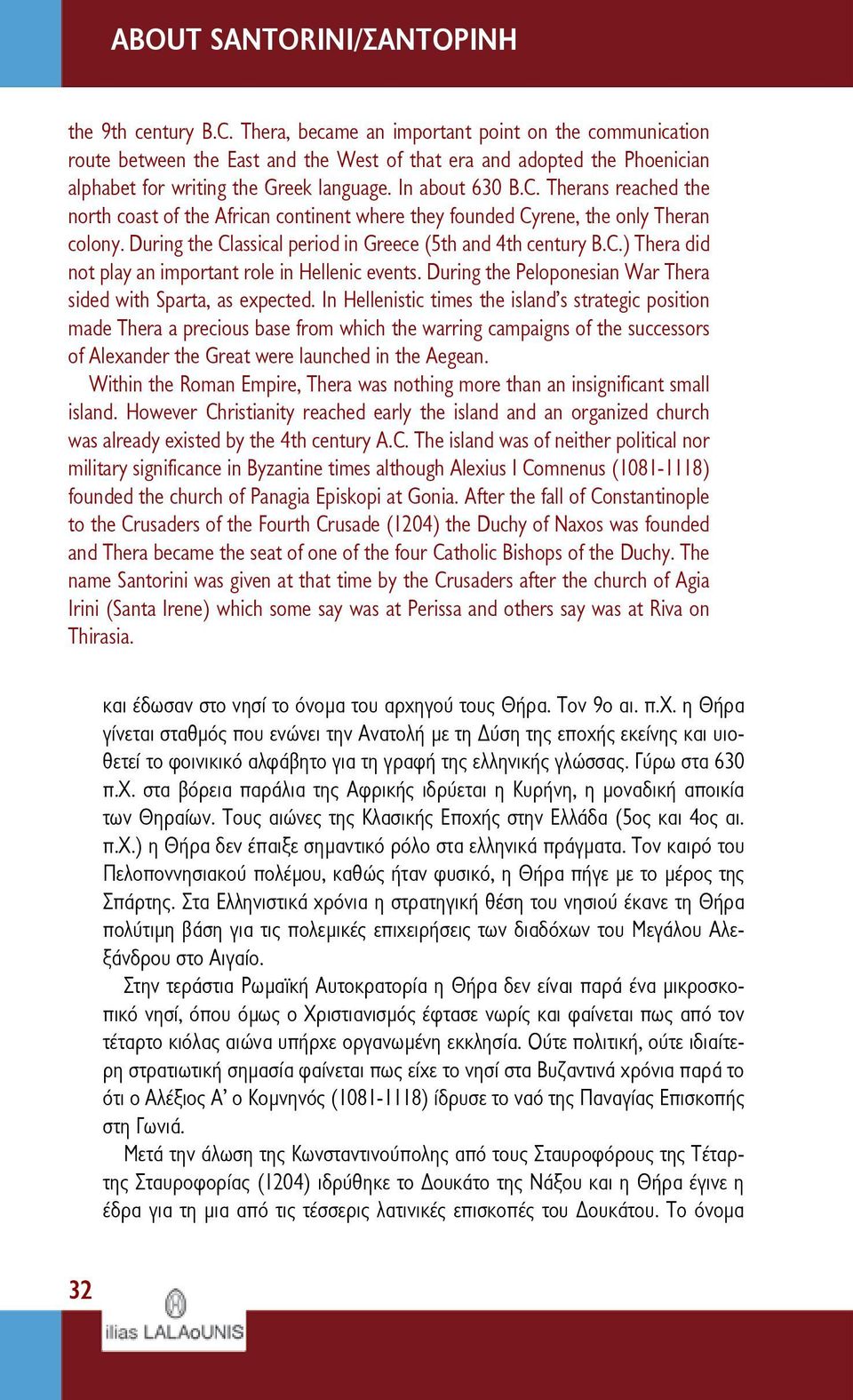 Therans reached the north coast of the African continent where they founded Cyrene, the only Theran colony. During the Classical period in Greece (5th and 4th century B.C.) Thera did not play an important role in Hellenic events.