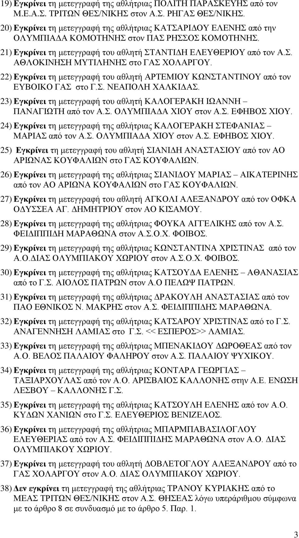 22) Εγκρίνει τη μετεγγραφή του αθλητή ΑΡΤΕΜΙΟΥ ΚΩΝΣΤΑΝΤΙΝΟΥ από τον ΕΥΒΟΙΚΟ ΓΑΣ στο Γ.Σ. ΝΕΑΠΟΛΗ ΧΑΛΚΙΔΑΣ. 23) Εγκρίνει τη μετεγγραφή του αθλητή ΚΑΛΟΓΕΡΑΚΗ ΙΩΑΝΝΗ ΠΑΝΑΓΙΩΤΗ από τον Α.Σ. ΟΛΥΜΠΙΑΔΑ ΧΙΟΥ στον Α.