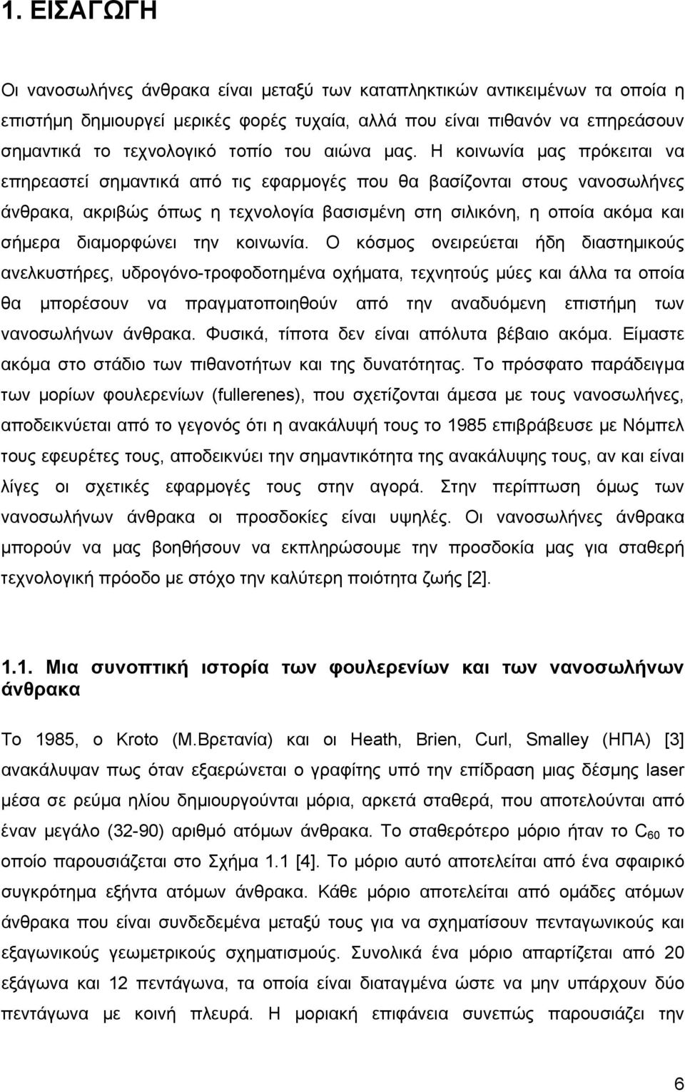 Η κοινωνία µας πρόκειται να επηρεαστεί σηµαντικά από τις εφαρµογές που θα βασίζονται στους νανοσωλήνες άνθρακα, ακριβώς όπως η τεχνολογία βασισµένη στη σιλικόνη, η οποία ακόµα και σήµερα διαµορφώνει