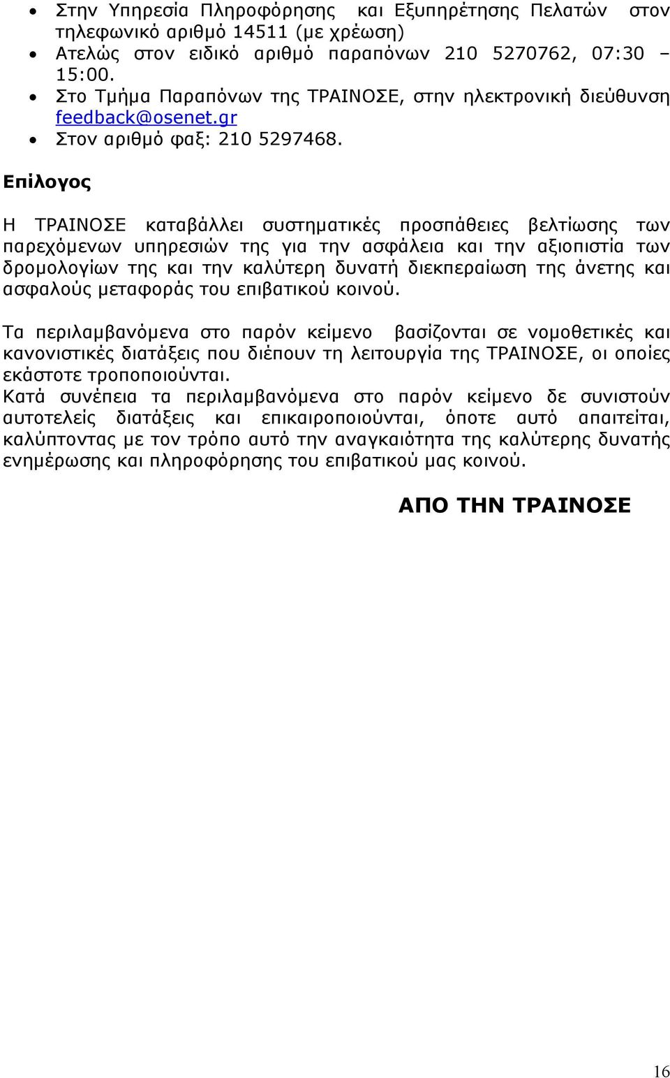 Επίλογος Η ΤΡΑΙΝΟΣΕ καταβάλλει συστηματικές προσπάθειες βελτίωσης των παρεχόμενων υπηρεσιών της για την ασφάλεια και την αξιοπιστία των δρομολογίων της και την καλύτερη δυνατή διεκπεραίωση της άνετης