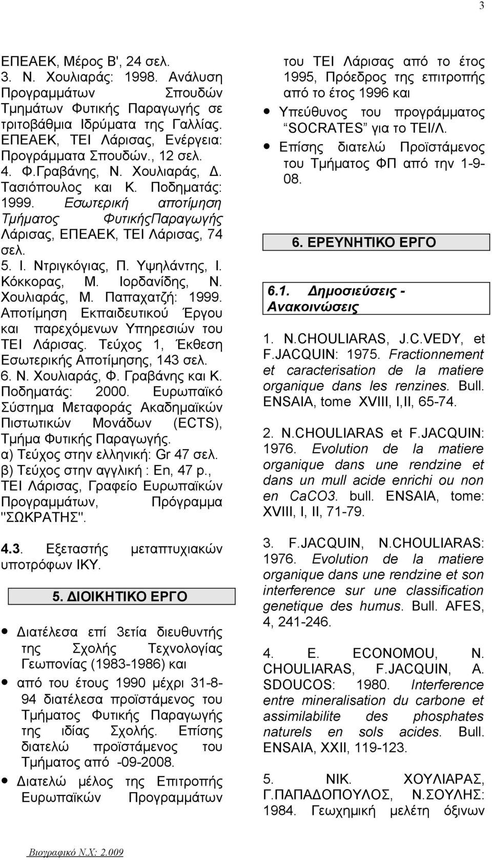 Χουλιαράς, Μ. Παπαχατζή: 1999. Αποτίμηση Εκπαιδευτικού Έργου και παρεχόμενων Υπηρεσιών του ΤΕΙ Λάρισας. Τεύχος 1, Έκθεση Εσωτερικής Αποτίμησης, 143 6. Ν. Χουλιαράς, Φ. Γραβάνης και Κ. Ποδηματάς: 2000.