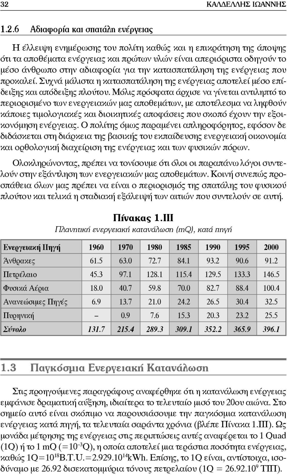 Μόλις πρόσφατα άρχισε να γίνεται αντιληπτό το περιορισμένο των ενεργειακών μας αποθεμάτων, με αποτέλεσμα να ληφθούν κάποιες τιμολογιακές και διοικητικές αποφάσεις που σκοπό έχουν την εξοικονόμηση