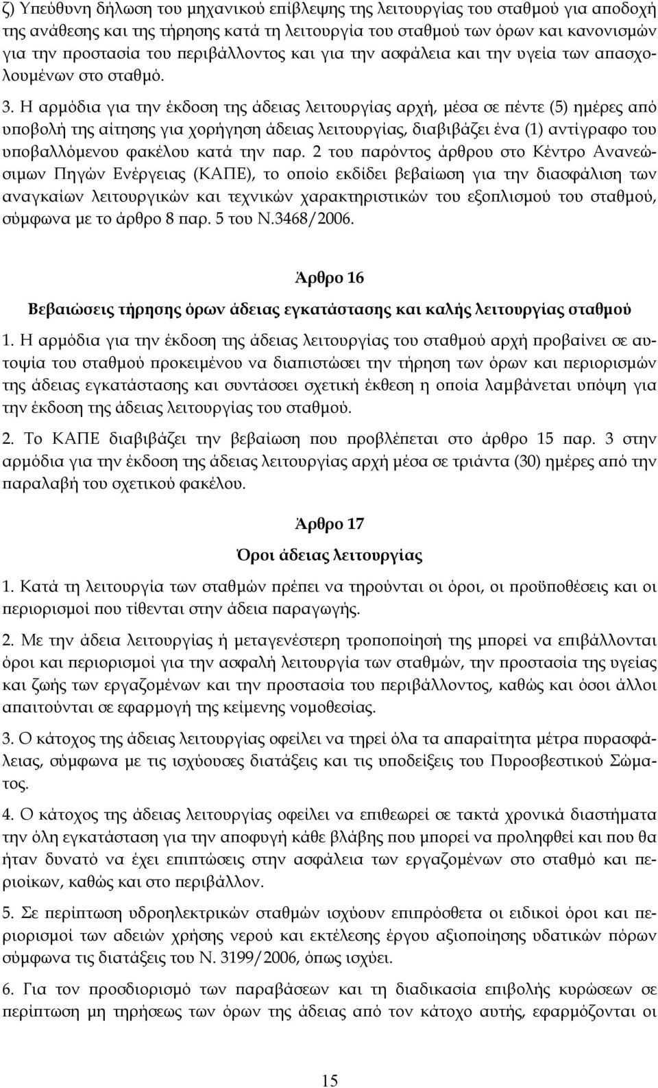 Η αρμόδια για την έκδοση της άδειας λειτουργίας αρχή, μέσα σε πέντε (5) ημέρες από υποβολή της αίτησης για χορήγηση άδειας λειτουργίας, διαβιβάζει ένα (1) αντίγραφο του υποβαλλόμενου φακέλου κατά την