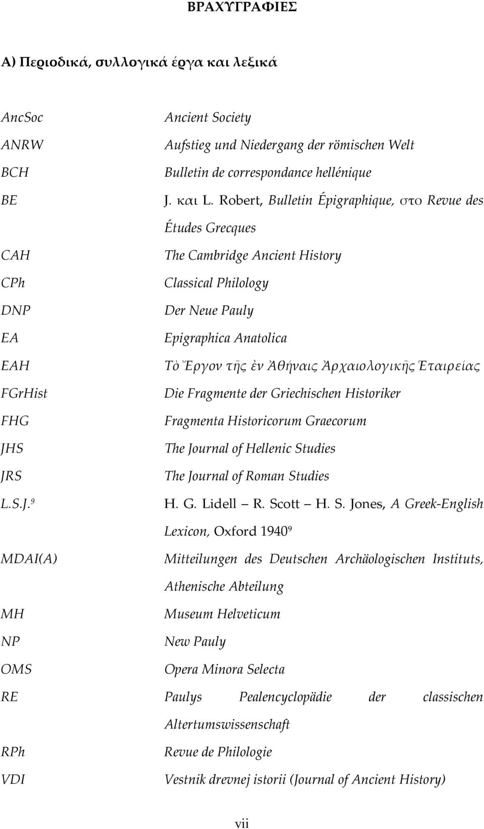 S JRS L.S.J. 9 The Cambridge Ancient History Classical Philology Der Neue Pauly Epigraphica Anatolica Τὸ Ἔργον τῆς ἐν Ἀθήναις Ἀρχαιολογικῆς Ἑταιρείας Die Fragmente der Griechischen Historiker